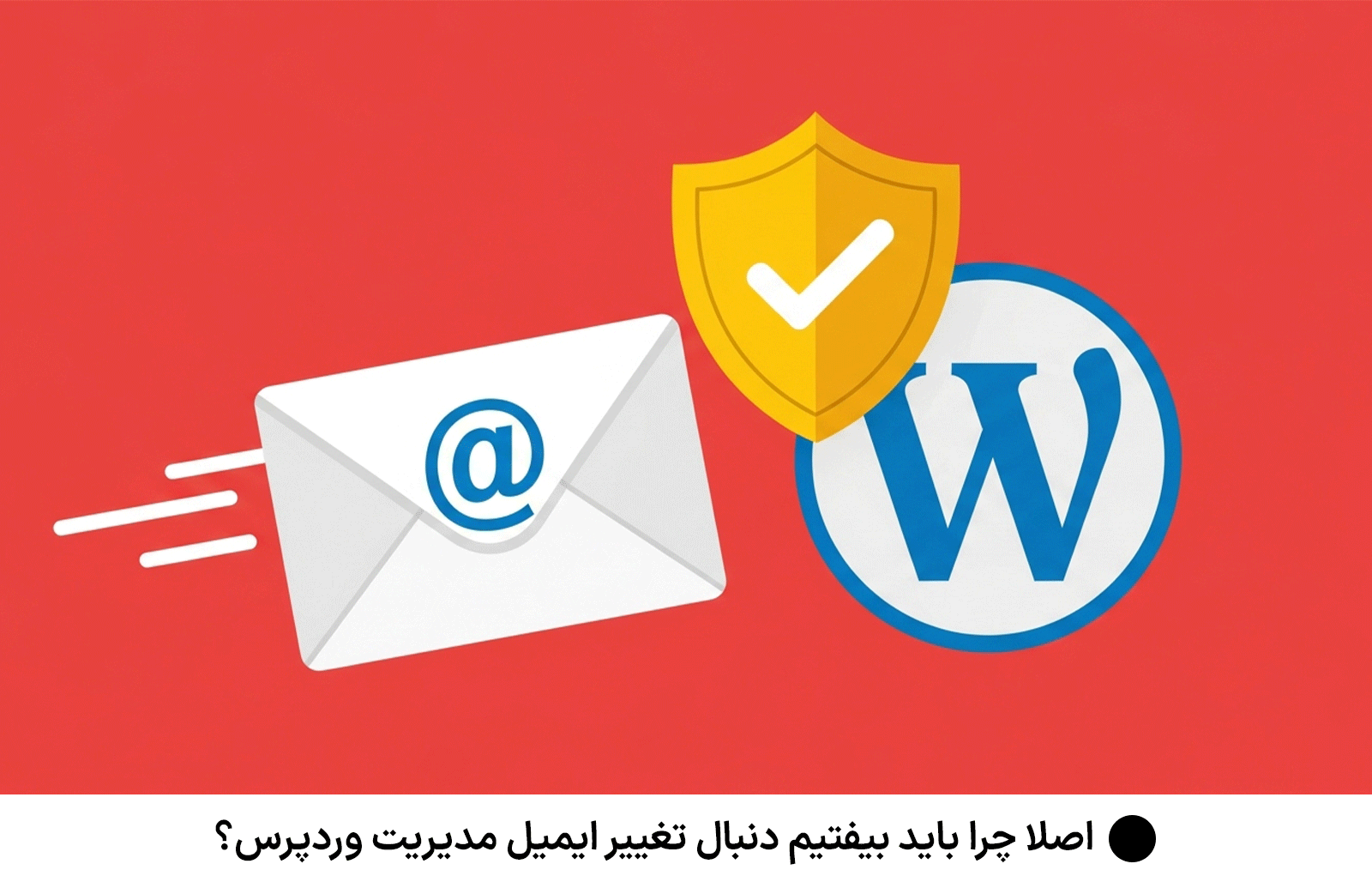 اصلا چرا باید بیفتیم دنبال تغییر ایمیل مدیریت وردپرس؟